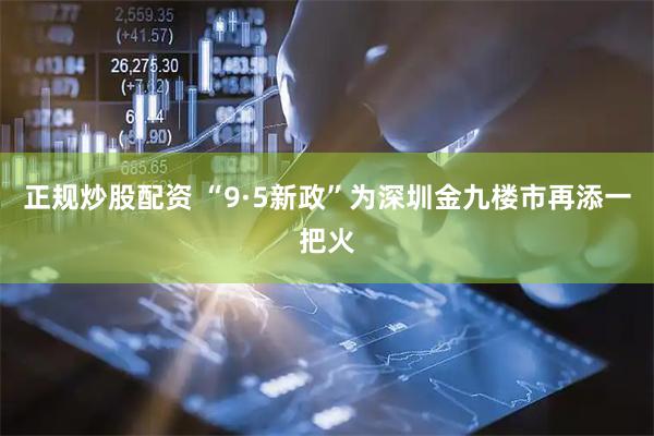 正规炒股配资 “9·5新政”为深圳金九楼市再添一把火