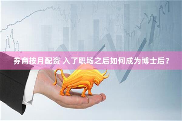 券商按月配资 入了职场之后如何成为博士后？