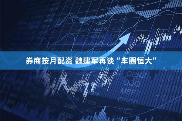 券商按月配资 魏建军再谈“车圈恒大”
