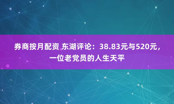 券商按月配资 东湖评论：38.83元与520元，一位老党员的人生天平