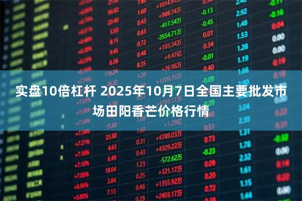 实盘10倍杠杆 2025年10月7日全国主要批发市场田阳香芒价格行情
