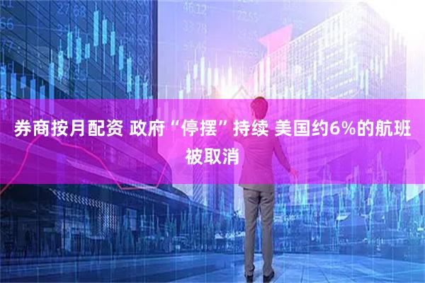 券商按月配资 政府“停摆”持续 美国约6%的航班被取消