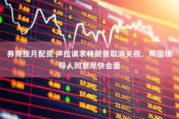券商按月配资 卢拉请求特朗普取消关税，两国领导人同意尽快会面