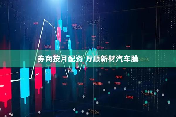 券商按月配资 万顺新材汽车膜