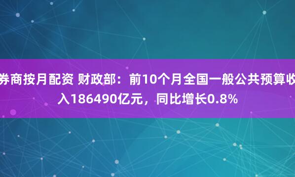 券商按月配资 财政部：前10个月全国一般公共预算收入186490亿元，同比增长0.8%