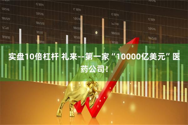 实盘10倍杠杆 礼来--第一家“10000亿美元”医药公司！