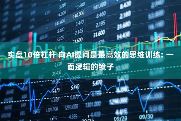 实盘10倍杠杆 向AI提问是最高效的思维训练: 一面逻辑的镜子