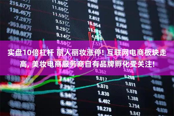 实盘10倍杠杆 丽人丽妆涨停! 互联网电商板块走高, 美妆电商服务商自有品牌孵化受关注!
