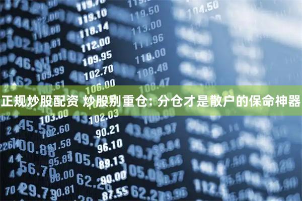 正规炒股配资 炒股别重仓: 分仓才是散户的保命神器