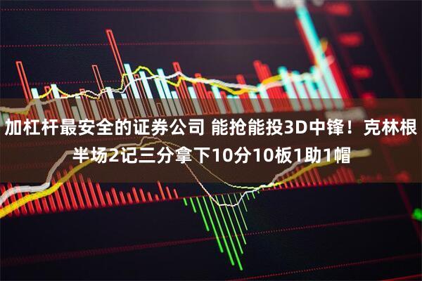 加杠杆最安全的证券公司 能抢能投3D中锋！克林根半场2记三分拿下10分10板1助1帽