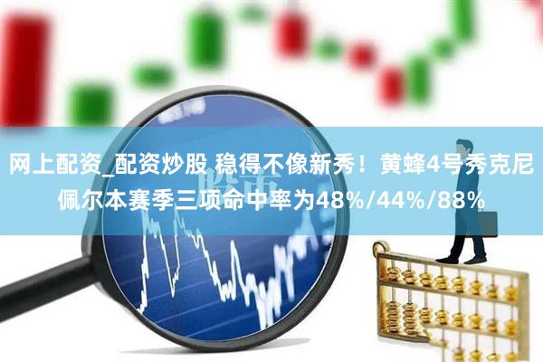 网上配资_配资炒股 稳得不像新秀！黄蜂4号秀克尼佩尔本赛季三项命中率为48%/44%/88%