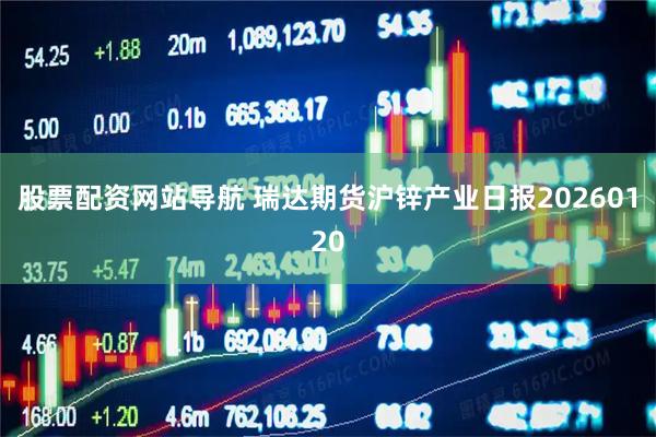 股票配资网站导航 瑞达期货沪锌产业日报20260120