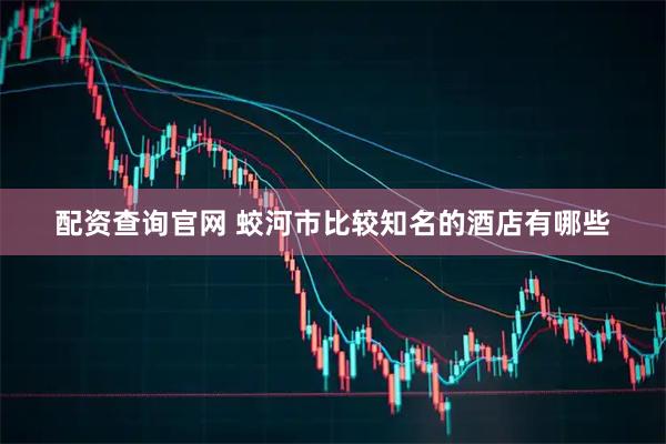 配资查询官网 蛟河市比较知名的酒店有哪些
