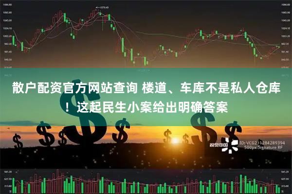 散户配资官方网站查询 楼道、车库不是私人仓库！这起民生小案给出明确答案