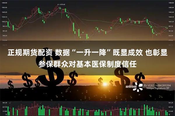 正规期货配资 数据“一升一降”既显成效 也彰显参保群众对基本医保制度信任