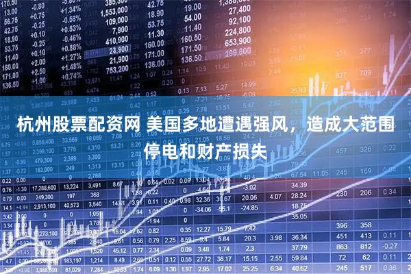 杭州股票配资网 美国多地遭遇强风，造成大范围停电和财产损失