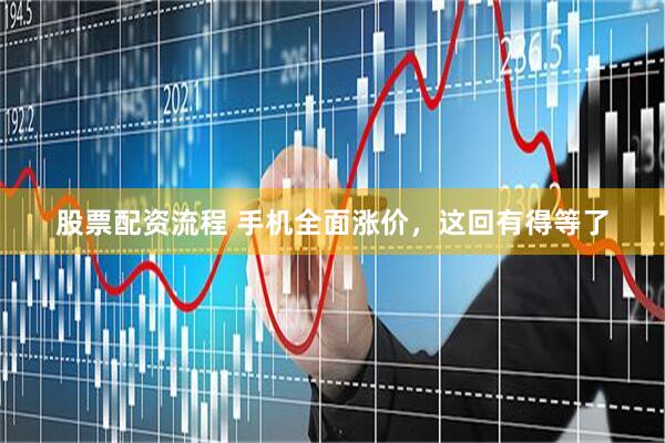 股票配资流程 手机全面涨价，这回有得等了