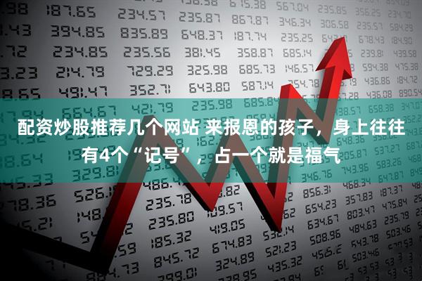 配资炒股推荐几个网站 来报恩的孩子，身上往往有4个“记号”，占一个就是福气