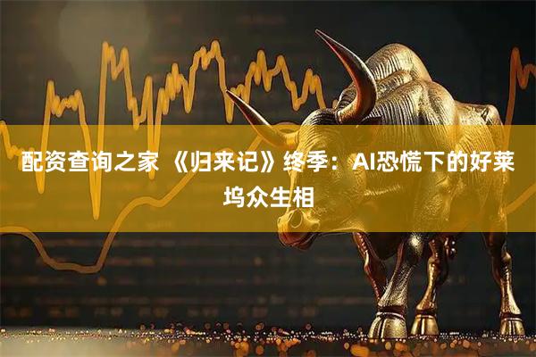 配资查询之家 《归来记》终季：AI恐慌下的好莱坞众生相