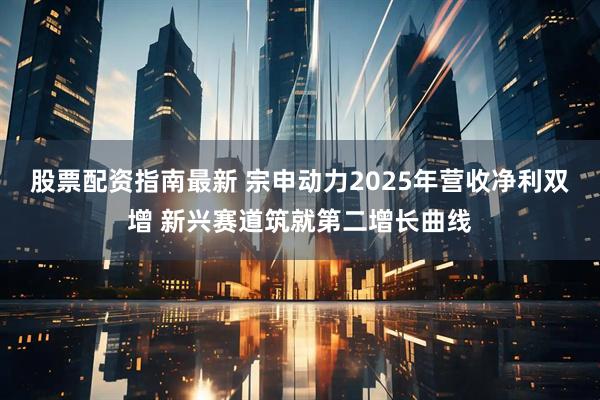 股票配资指南最新 宗申动力2025年营收净利双增 新兴赛道筑就第二增长曲线
